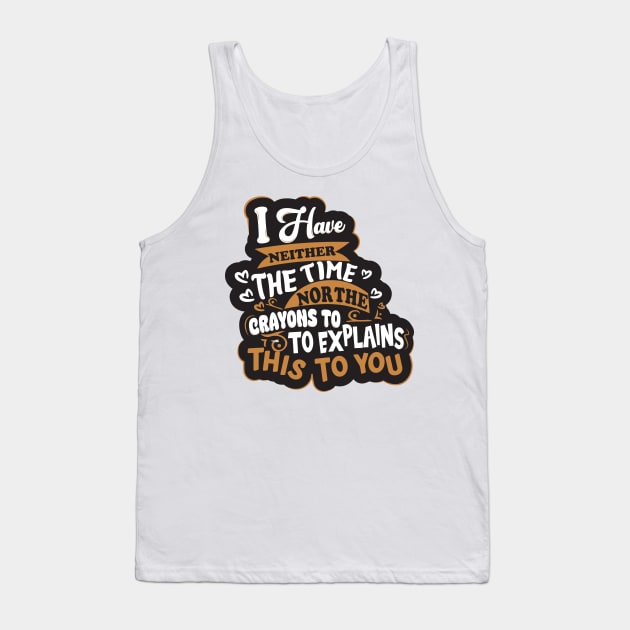 I have Neither the Time Nor The Crayons To Explain This To You Slogan Tank Top by aidreamscapes